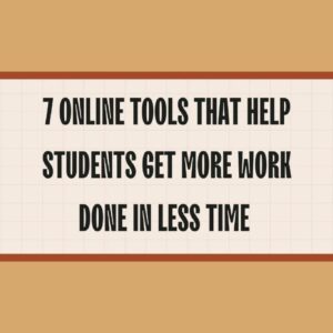 Online Tools That Help Students Get More Work Done in Less Time 
